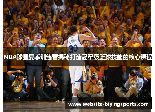 NBA球星夏季训练营揭秘打造冠军级篮球技能的核心课程