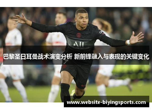 巴黎圣日耳曼战术演变分析 新前锋融入与表现的关键变化