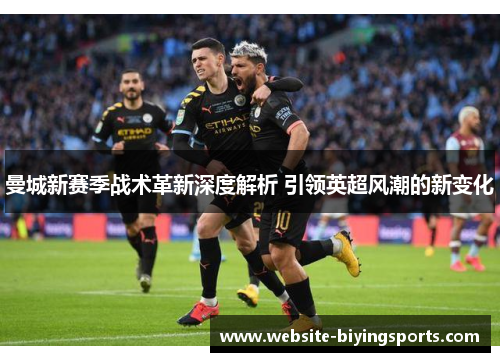 曼城新赛季战术革新深度解析 引领英超风潮的新变化