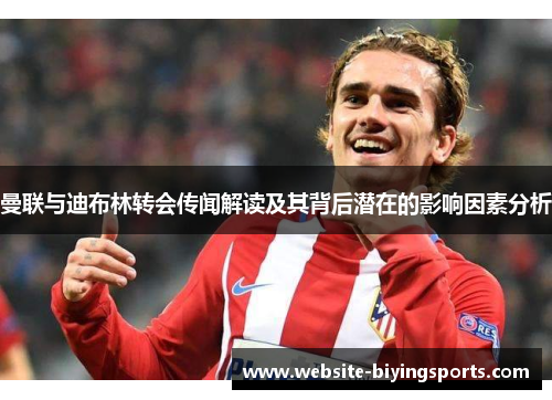 曼联与迪布林转会传闻解读及其背后潜在的影响因素分析