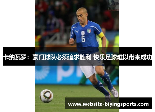 卡纳瓦罗：豪门球队必须追求胜利 快乐足球难以带来成功