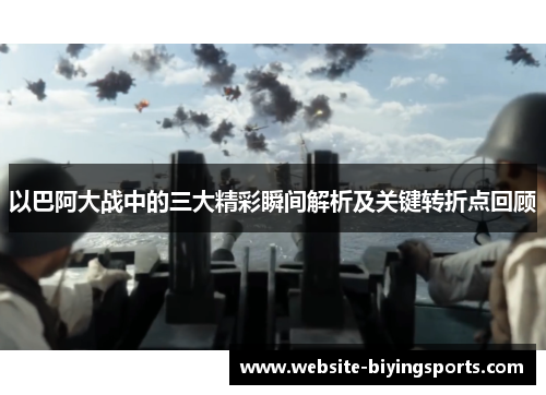 以巴阿大战中的三大精彩瞬间解析及关键转折点回顾