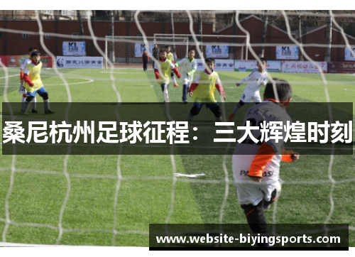 桑尼杭州足球征程：三大辉煌时刻