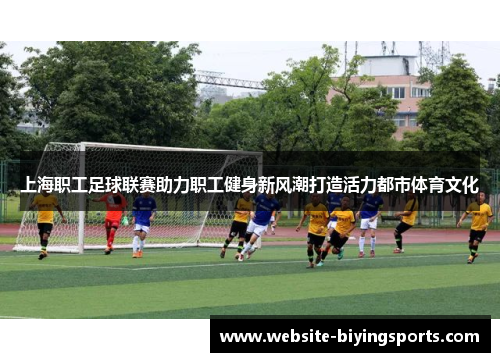 上海职工足球联赛助力职工健身新风潮打造活力都市体育文化