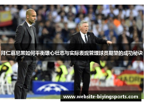 拜仁慕尼黑如何平衡雄心壮志与实际表现管理球员期望的成功秘诀