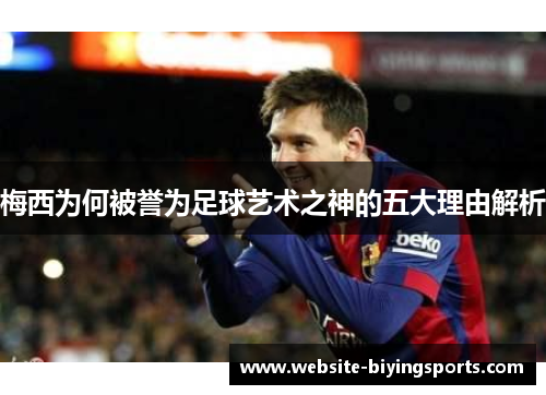 梅西为何被誉为足球艺术之神的五大理由解析