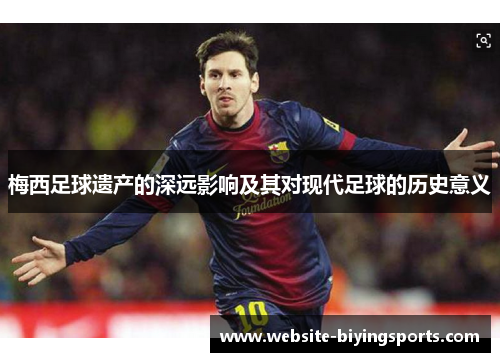 梅西足球遗产的深远影响及其对现代足球的历史意义