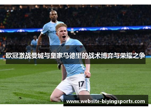 欧冠激战曼城与皇家马德里的战术博弈与荣耀之争