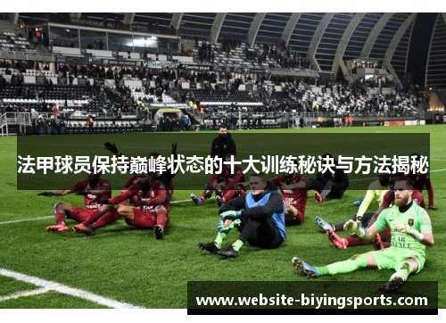法甲球员保持巅峰状态的十大训练秘诀与方法揭秘