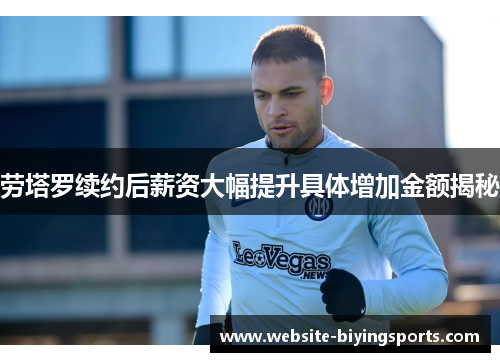 劳塔罗续约后薪资大幅提升具体增加金额揭秘