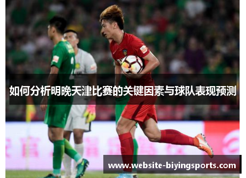 如何分析明晚天津比赛的关键因素与球队表现预测
