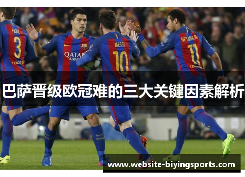 巴萨晋级欧冠难的三大关键因素解析