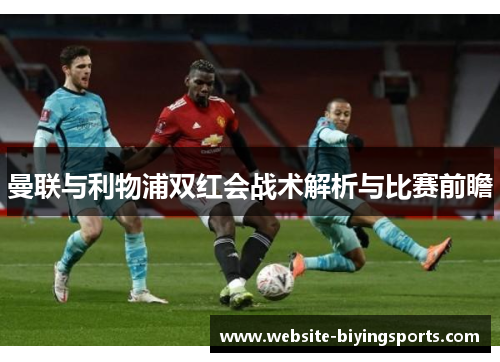 曼联与利物浦双红会战术解析与比赛前瞻
