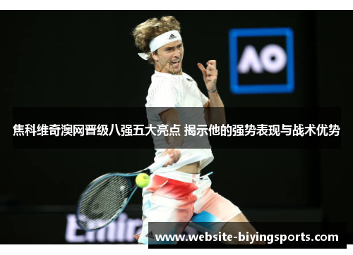 焦科维奇澳网晋级八强五大亮点 揭示他的强势表现与战术优势