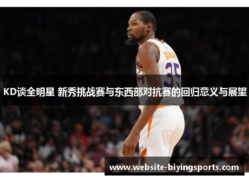 KD谈全明星 新秀挑战赛与东西部对抗赛的回归意义与展望
