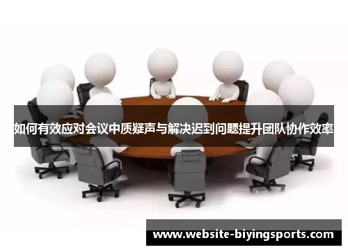 如何有效应对会议中质疑声与解决迟到问题提升团队协作效率