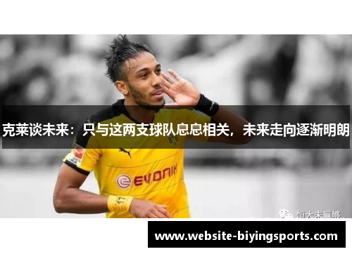 克莱谈未来：只与这两支球队息息相关，未来走向逐渐明朗