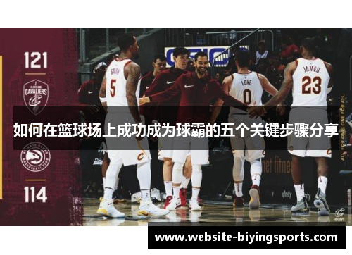 如何在篮球场上成功成为球霸的五个关键步骤分享