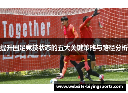 提升国足竞技状态的五大关键策略与路径分析