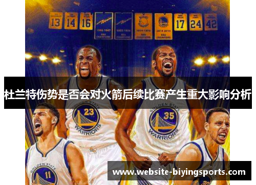 杜兰特伤势是否会对火箭后续比赛产生重大影响分析