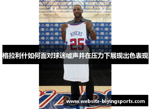 格拉利什如何面对球迷嘘声并在压力下展现出色表现