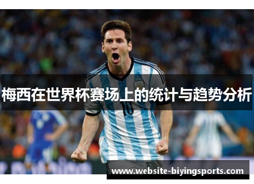 梅西在世界杯赛场上的统计与趋势分析