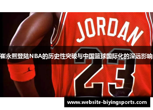 崔永熙登陆NBA的历史性突破与中国篮球国际化的深远影响