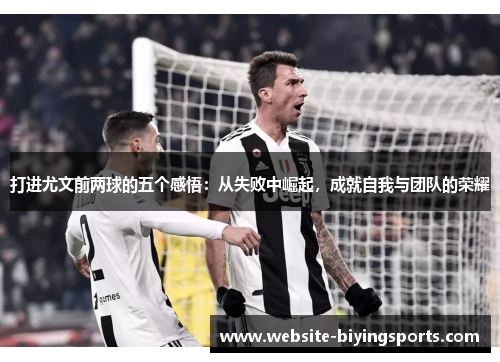 打进尤文前两球的五个感悟：从失败中崛起，成就自我与团队的荣耀