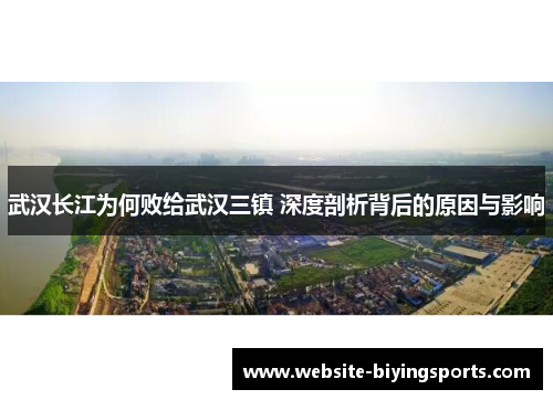 武汉长江为何败给武汉三镇 深度剖析背后的原因与影响