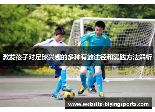 激发孩子对足球兴趣的多种有效途径和实践方法解析
