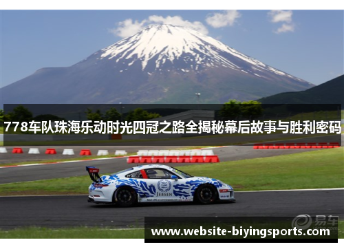 778车队珠海乐动时光四冠之路全揭秘幕后故事与胜利密码