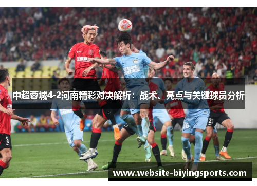 中超蓉城4-2河南精彩对决解析：战术、亮点与关键球员分析