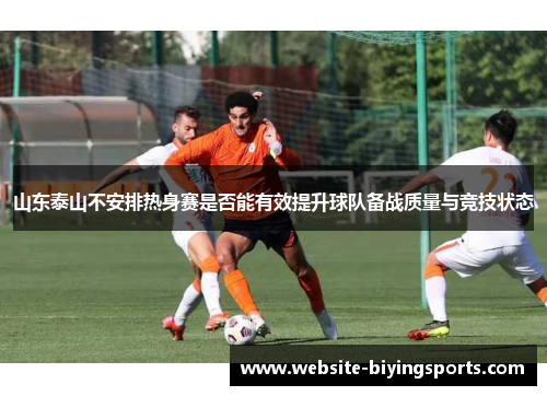 山东泰山不安排热身赛是否能有效提升球队备战质量与竞技状态