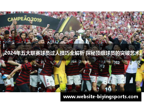 2024年五大联赛球员过人技巧全解析 探秘顶级球员的突破艺术