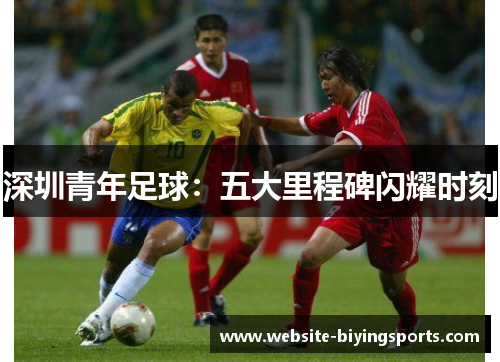 深圳青年足球：五大里程碑闪耀时刻