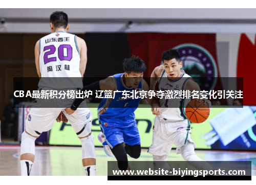 CBA最新积分榜出炉 辽篮广东北京争夺激烈排名变化引关注