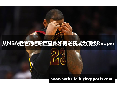 从NBA拒绝到嘻哈巨星他如何逆袭成为顶级Rapper
