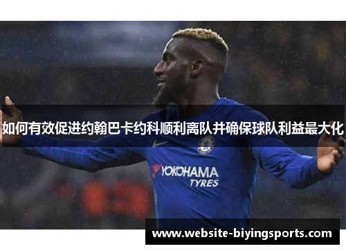 如何有效促进约翰巴卡约科顺利离队并确保球队利益最大化