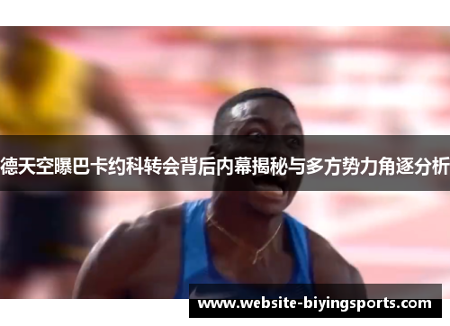 德天空曝巴卡约科转会背后内幕揭秘与多方势力角逐分析