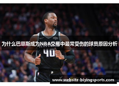 为什么巴恩斯成为NBA交易中最常受伤的球员原因分析