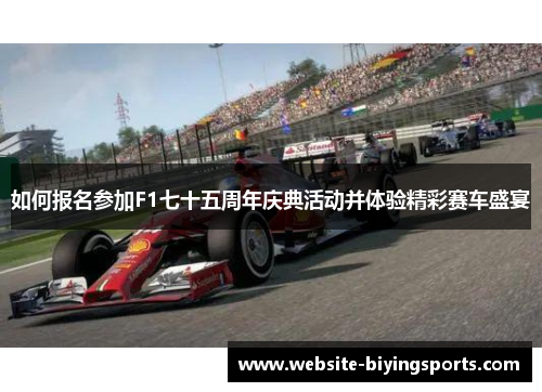 如何报名参加F1七十五周年庆典活动并体验精彩赛车盛宴