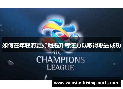 如何在年轻时更好地提升专注力以取得联赛成功
