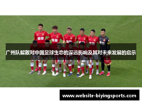 广州队解散对中国足球生态的深远影响及其对未来发展的启示