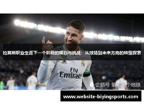 拉莫斯职业生涯下一个阶段的规划与挑战：从球场到未来方向的转型探索