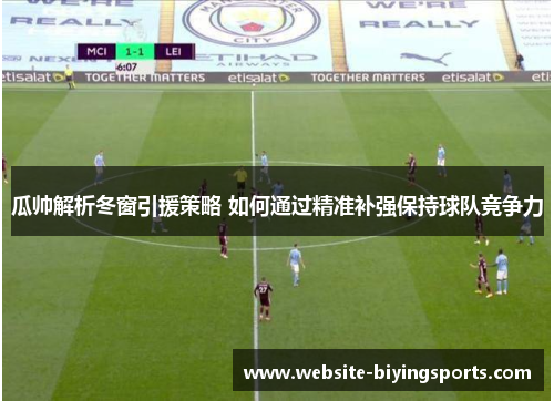 瓜帅解析冬窗引援策略 如何通过精准补强保持球队竞争力
