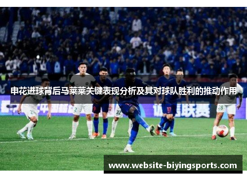 申花进球背后马莱莱关键表现分析及其对球队胜利的推动作用