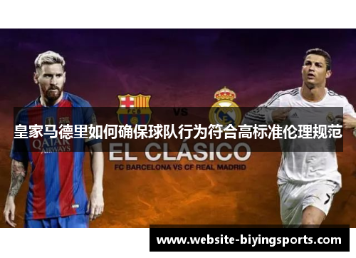 皇家马德里如何确保球队行为符合高标准伦理规范