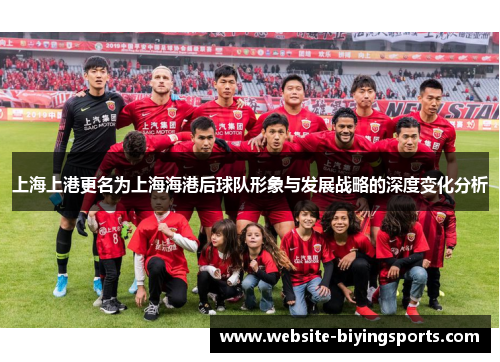 上海上港更名为上海海港后球队形象与发展战略的深度变化分析