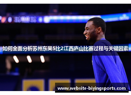 如何全面分析苏州东吴5比2江西庐山比赛过程与关键因素