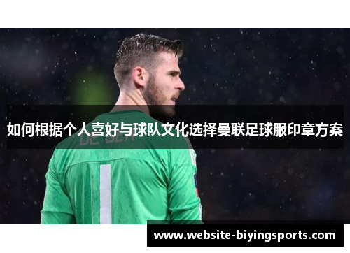 如何根据个人喜好与球队文化选择曼联足球服印章方案